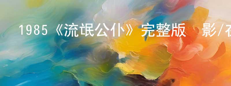曹世波的網絡影視資源,1985《流氓公仆》完整版電影/在線觀看/百度云-美劇天堂